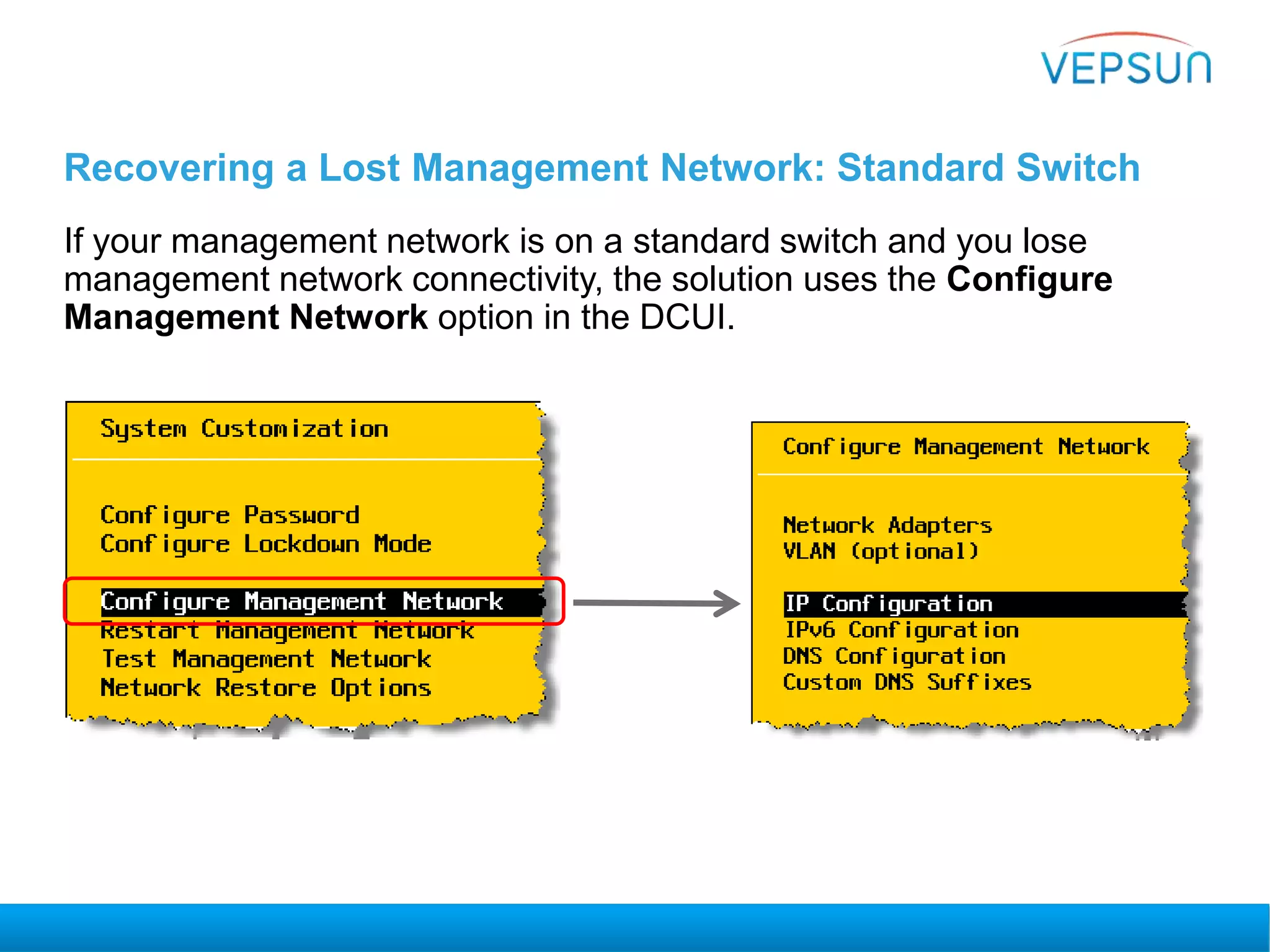 Recovering a Lost Management Network: Standard Switch
If your management network is on a standard switch and you lose
management network connectivity, the solution uses the Configure
Management Network option in the DCUI.
 