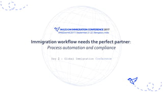Day 2 : Global Immigration Conference
Immigration workflow needs the perfect partner:
Process automation and compliance
 