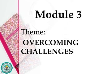 Theme:
OVERCOMING
CHALLENGES
Module 3
 