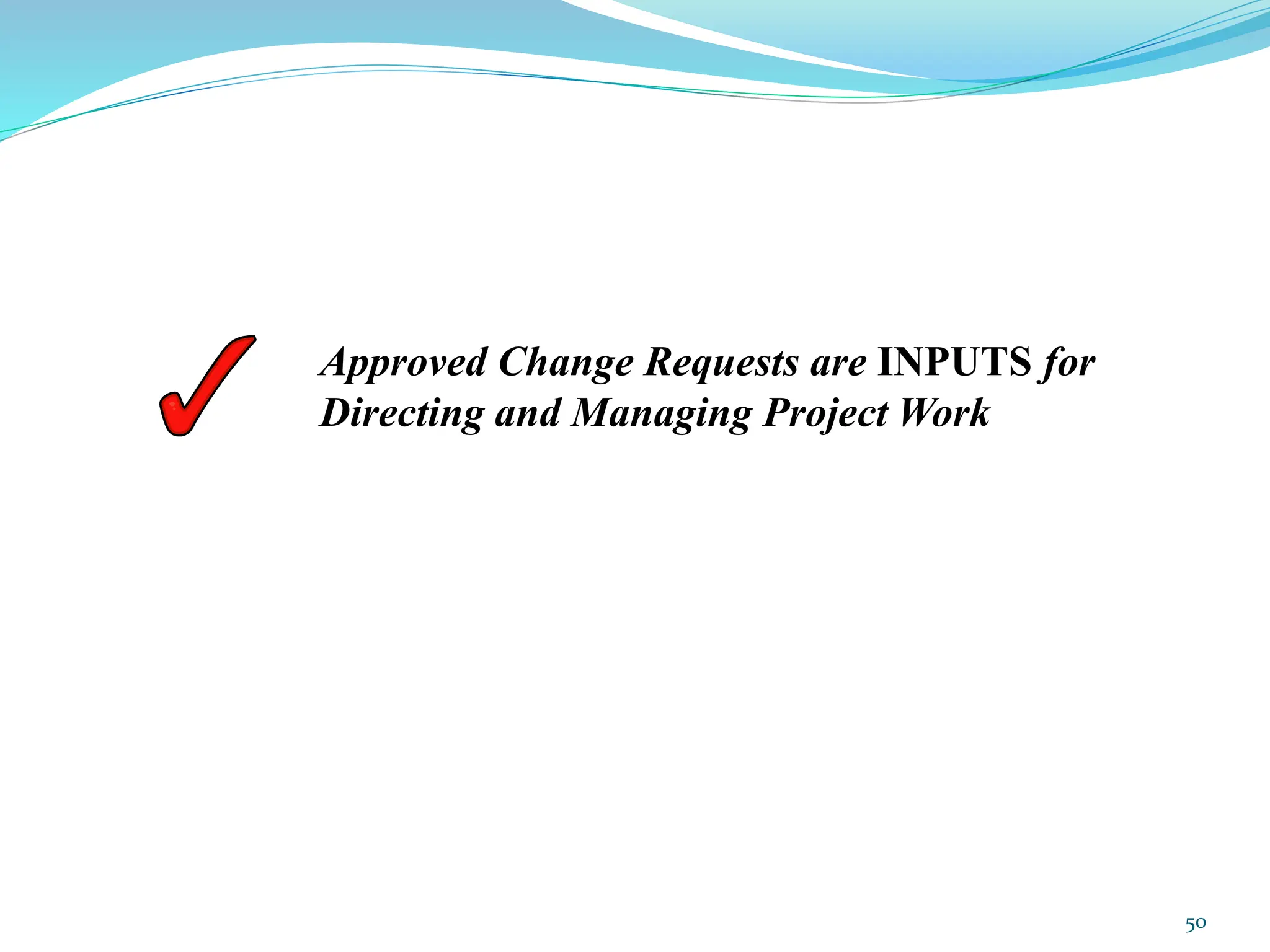 Approved Change Requests are INPUTS for
Directing and Managing Project Work
50
 