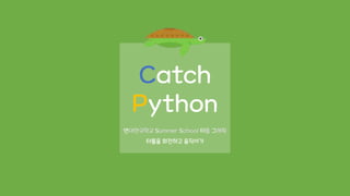 연대한국학교 Summer School 터틀 그래픽
터틀을 회전하고 움직이기
Catch
Python
 