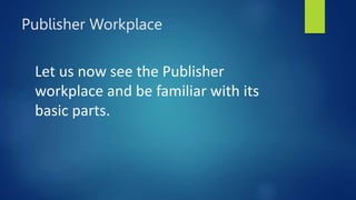 Publisher Workplace
Let us now see the Publisher
workplace and be familiar with its
basic parts.
 
