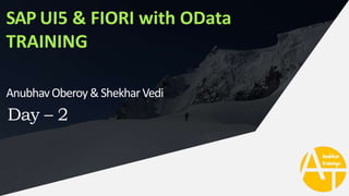 SAP UI5 & FIORI with OData
TRAINING
AnubhavOberoy&ShekharVedi
Day – 2
 