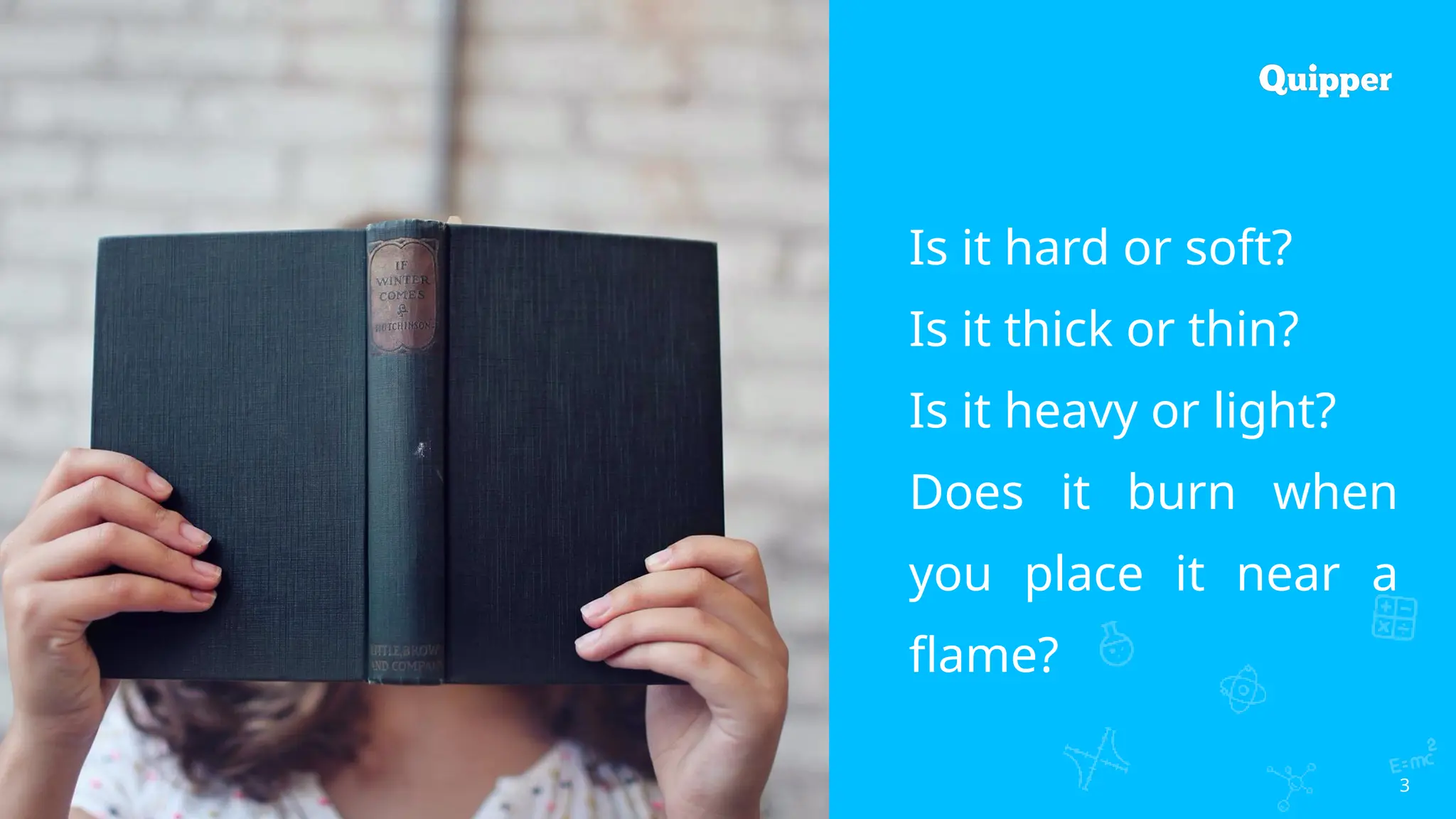 3
Is it hard or soft?
Is it thick or thin?
Is it heavy or light?
Does it burn when
you place it near a
flame?
 