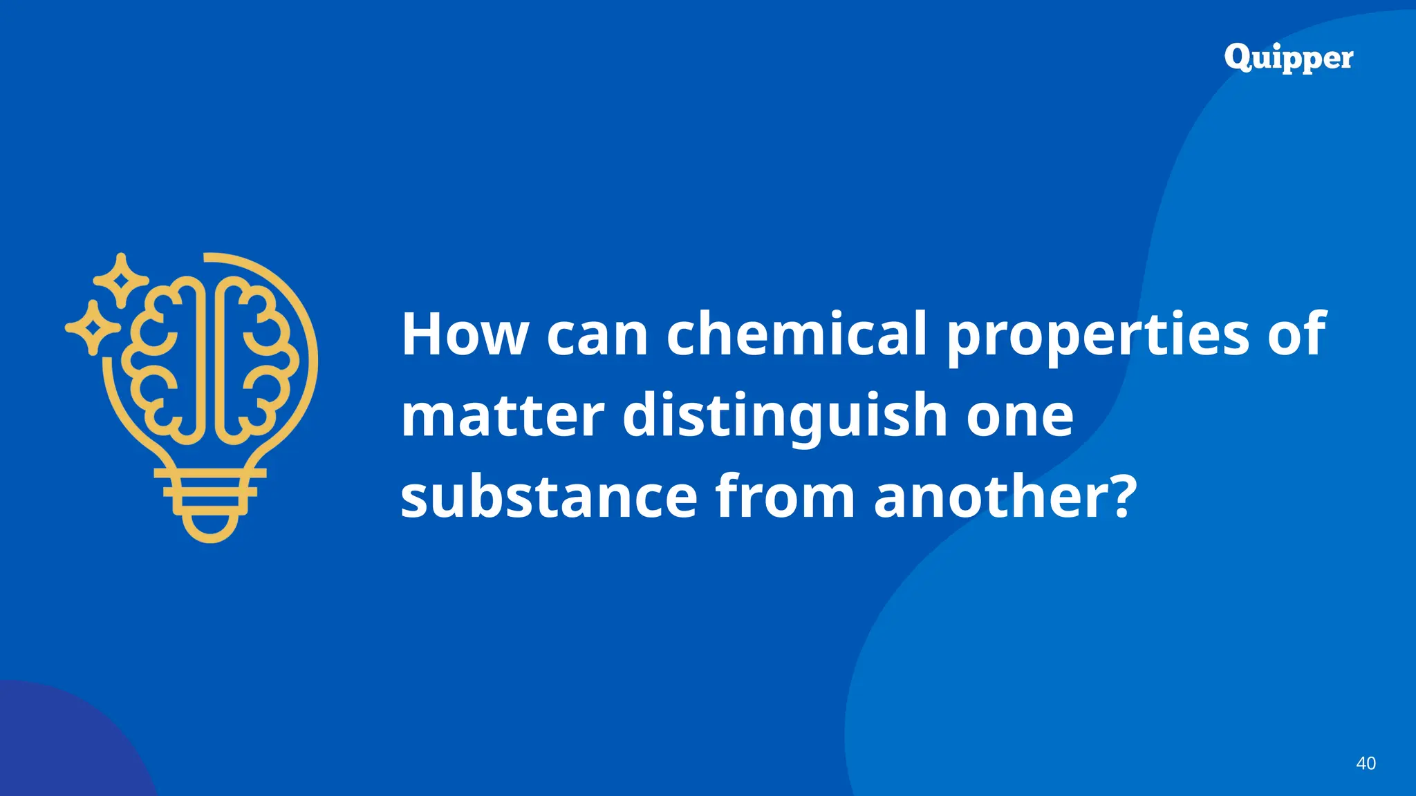 40
How can chemical properties of
matter distinguish one
substance from another?
 