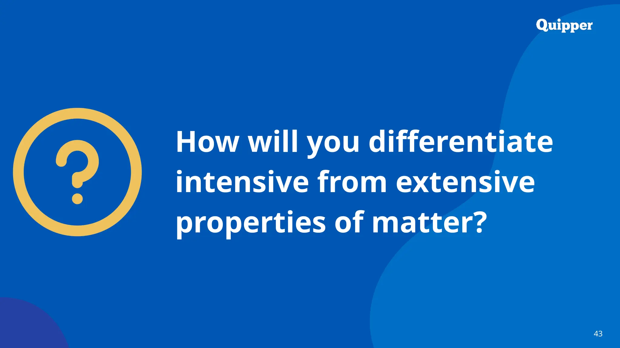 43
How will you differentiate
intensive from extensive
properties of matter?
 