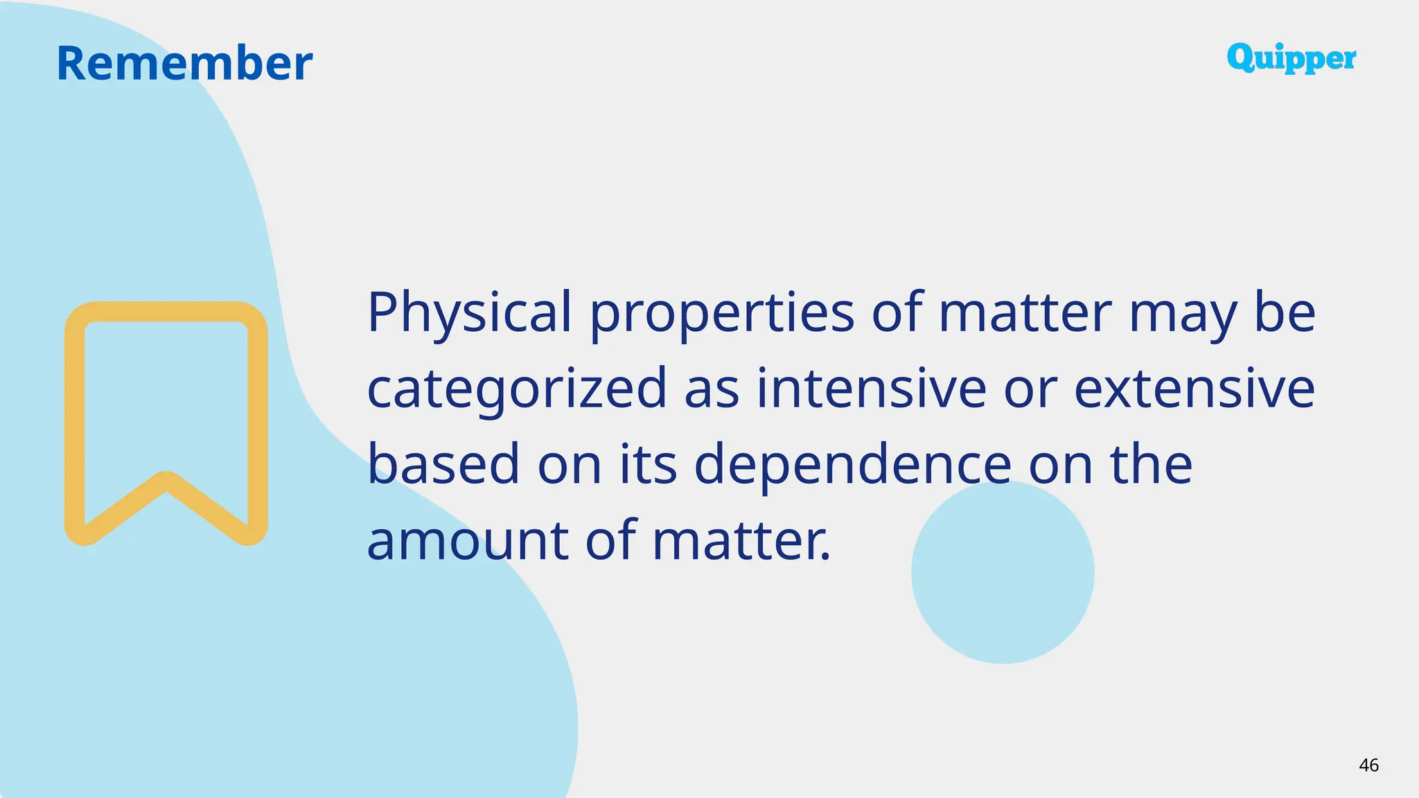 Remember
46
Physical properties of matter may be
categorized as intensive or extensive
based on its dependence on the
amount of matter.
 