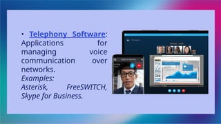 • Telephony Software:
Applications for
managing voice
communication over
networks.
Examples:
Asterisk, FreeSWITCH,
Skype for Business.
 