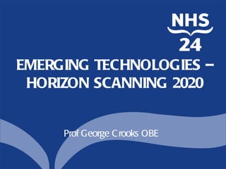 EMERGING TECHNOLOGIES –
 HORIZON SCANNING 2020


     Prof George C rooks OBE
 