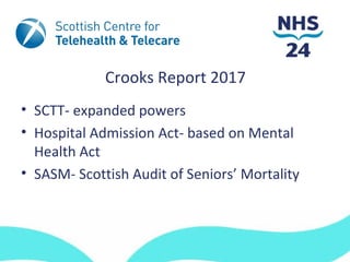 Crooks Report 2017
• SCTT- expanded powers
• Hospital Admission Act- based on Mental
  Health Act
• SASM- Scottish Audit of Seniors’ Mortality
 