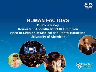 HUMAN FACTORS
                 Dr Rona Patey
    Consultant Anaesthetist NHS Grampian
Head of Division of Medical and Dental Education
             University of Aberdeen
 