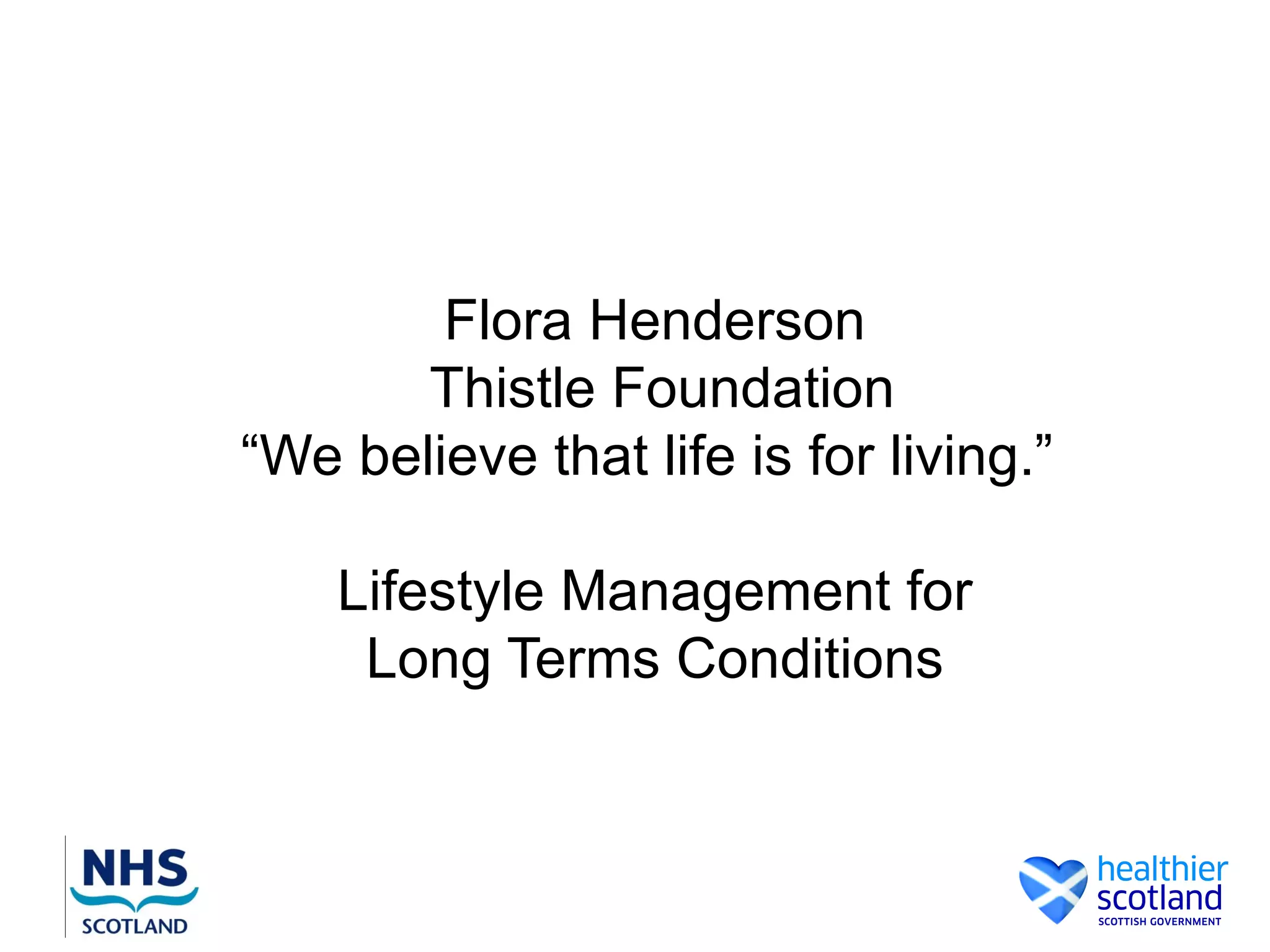 Flora Henderson
       Thistle Foundation
“We believe that life is for living.”

    Lifestyle Management for
     Long Terms Conditions
 