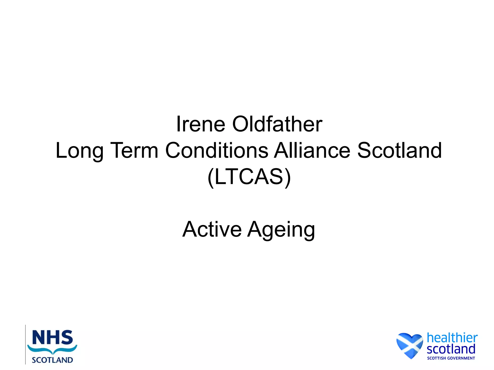 Irene Oldfather
Long Term Conditions Alliance Scotland
              (LTCAS)

            Active Ageing
 