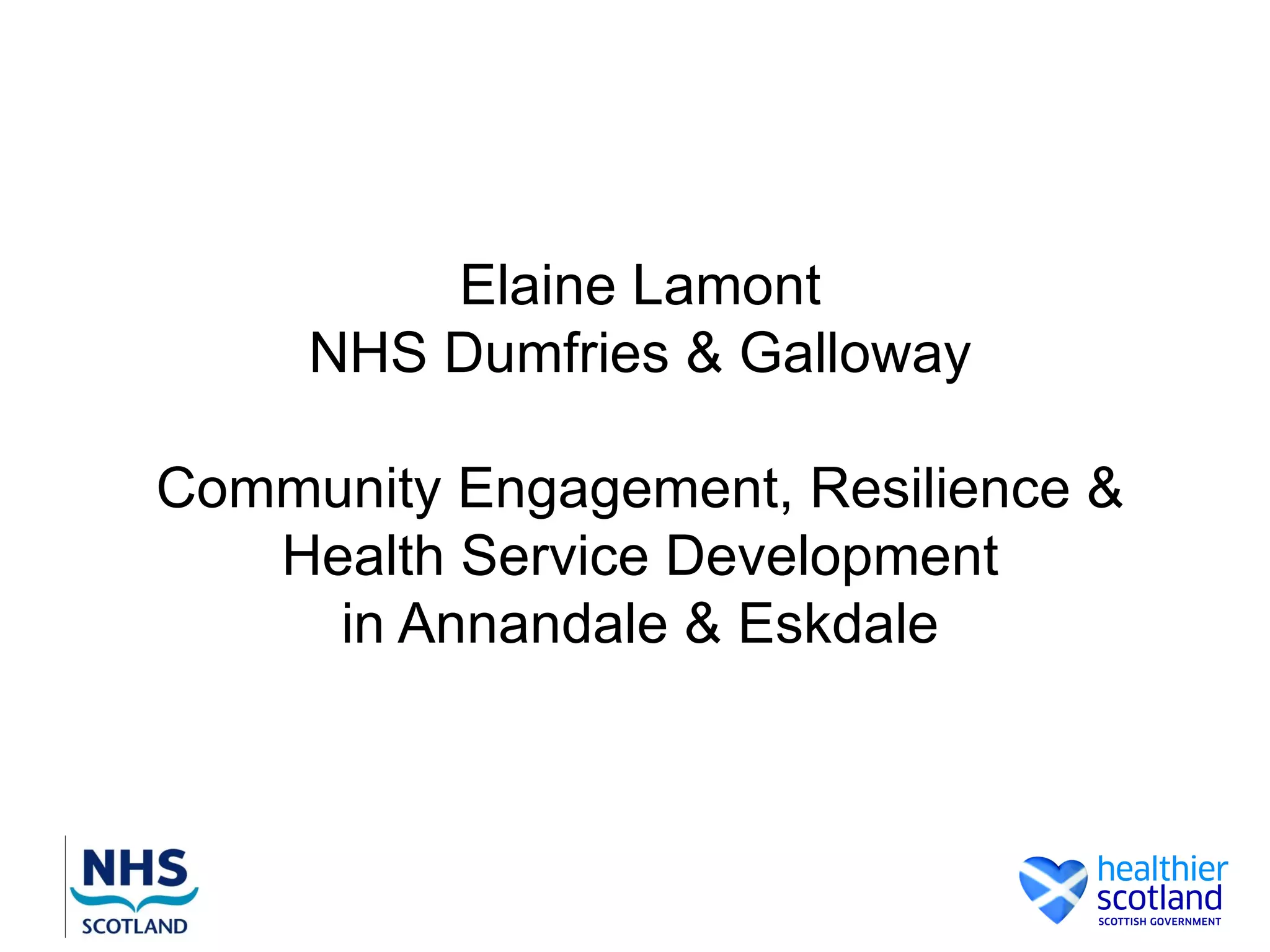 Elaine Lamont
     NHS Dumfries & Galloway

Community Engagement, Resilience &
   Health Service Development
     in Annandale & Eskdale
 