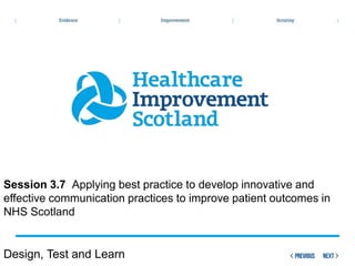 Session 3.7 Applying best practice to develop innovative and
effective communication practices to improve patient outcomes in
NHS Scotland


Design, Test and Learn
 