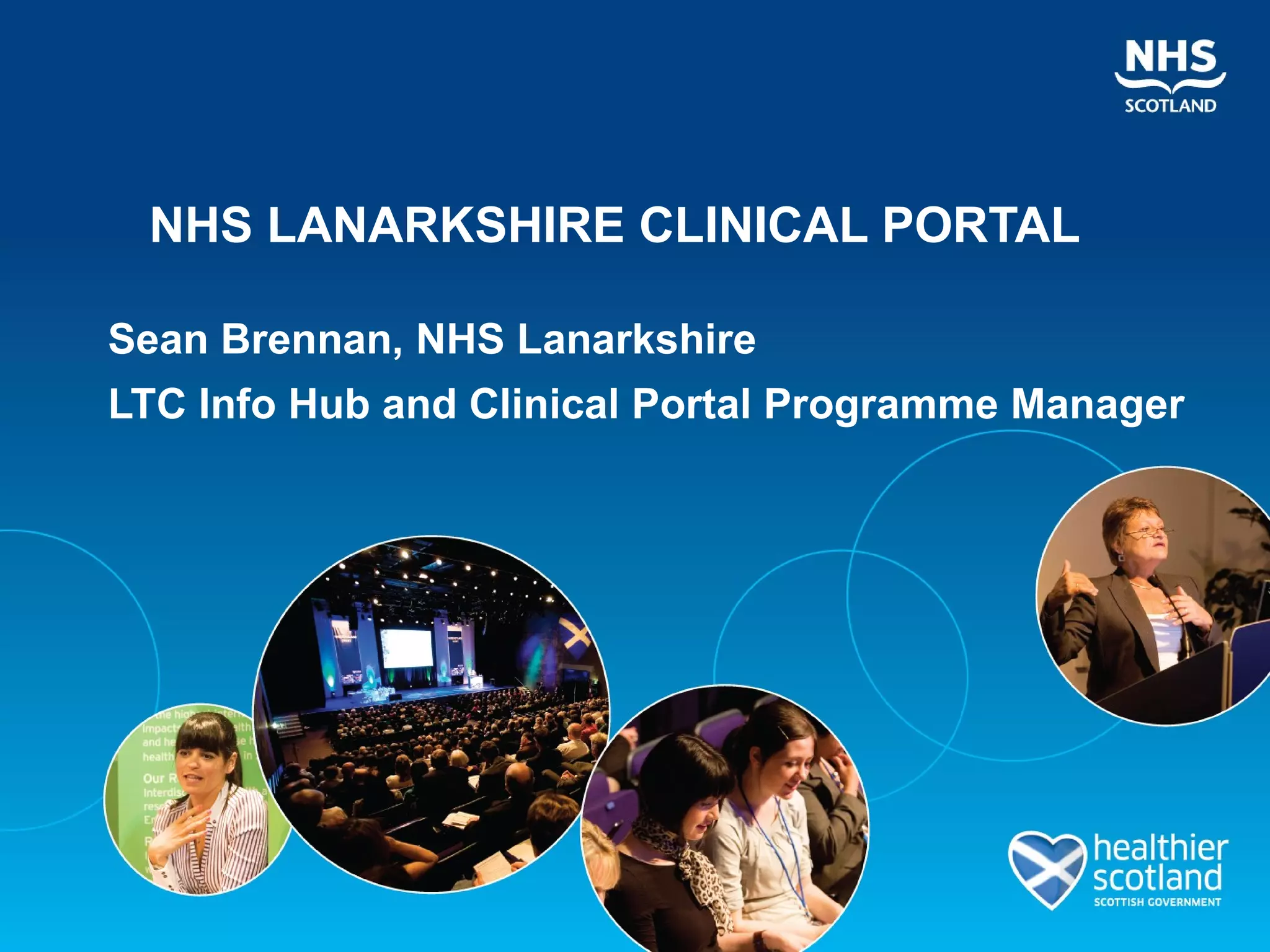NHS LANARKSHIRE CLINICAL PORTAL

Sean Brennan, NHS Lanarkshire
LTC Info Hub and Clinical Portal Programme Manager
 