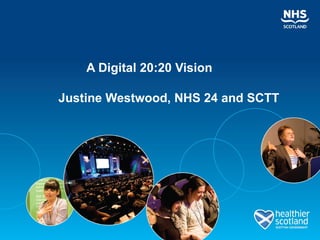 A Digital 20:20 Vision

Justine Westwood, NHS 24 and SCTT
 