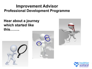 Improvement Advisor
Professional Development Programme

Hear about a journey
which started like
this……..
 