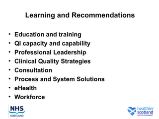 Learning and Recommendations

•   Education and training
•   QI capacity and capability
•   Professional Leadership
•   Clinical Quality Strategies
•   Consultation
•   Process and System Solutions
•   eHealth
•   Workforce
 