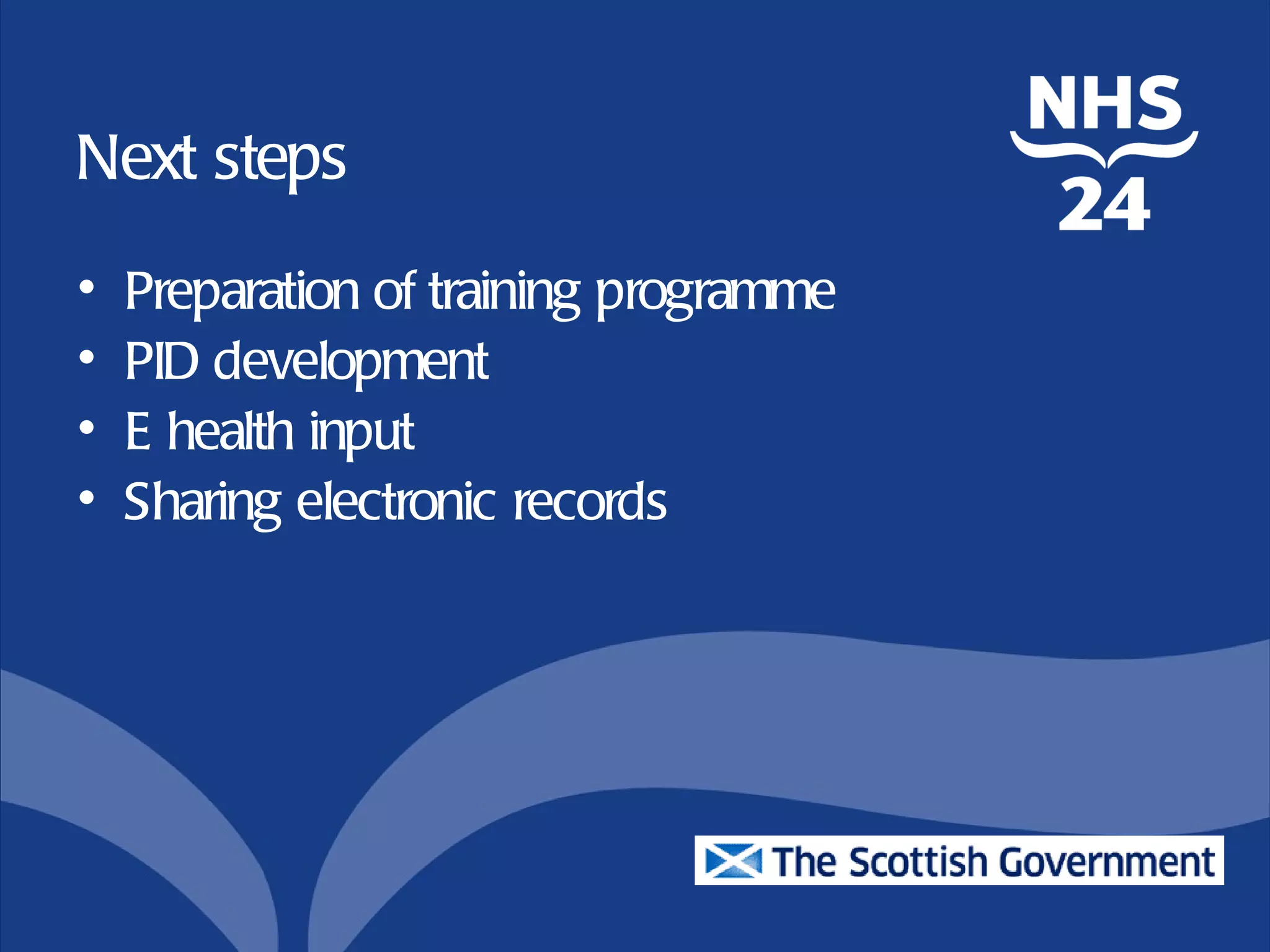 Next steps
•   Preparation of training programme
•   PID development
•   E health input
•   Sharing electronic records
 