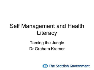 Self Management and Health
         Literacy
      Taming the Jungle
      Dr Graham Kramer
 