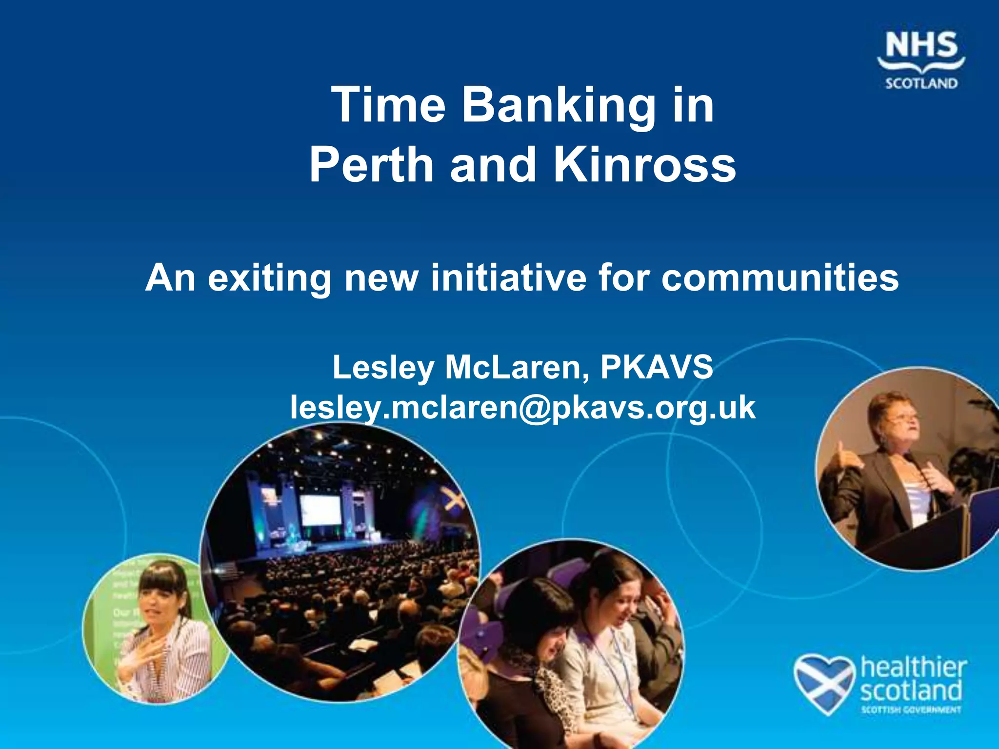 Time Banking in
        Perth and Kinross

An exiting new initiative for communities

          Lesley McLaren, PKAVS
       lesley.mclaren@pkavs.org.uk
 
