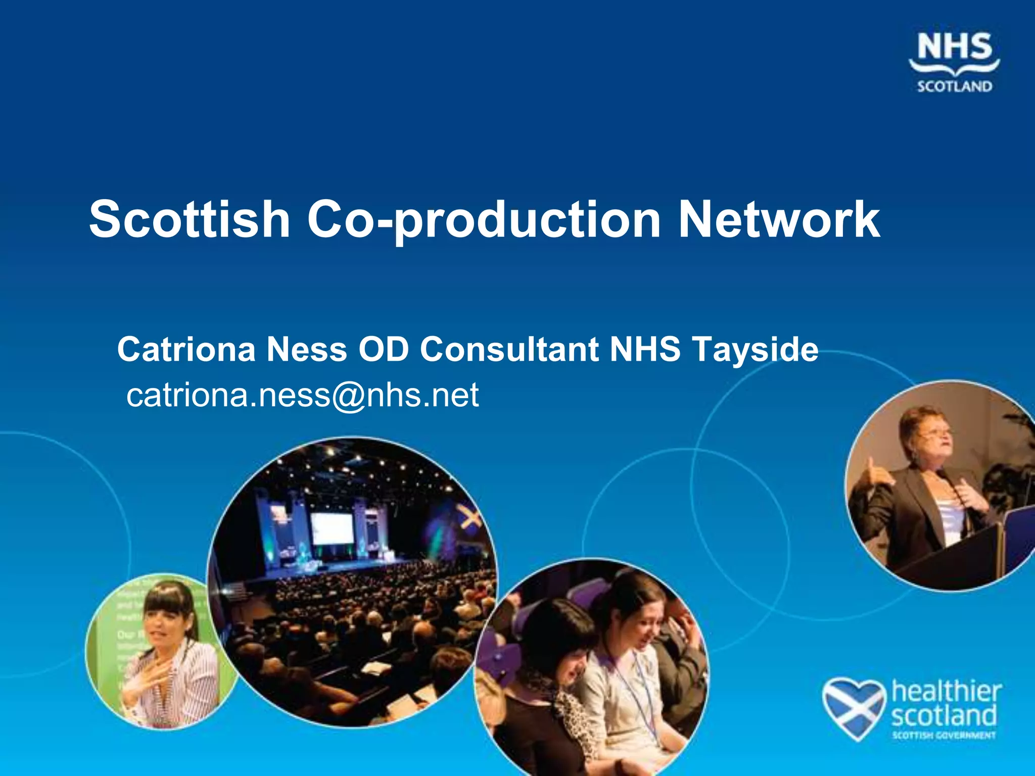 Scottish Co-production Network

 Catriona Ness OD Consultant NHS Tayside
 catriona.ness@nhs.net
 