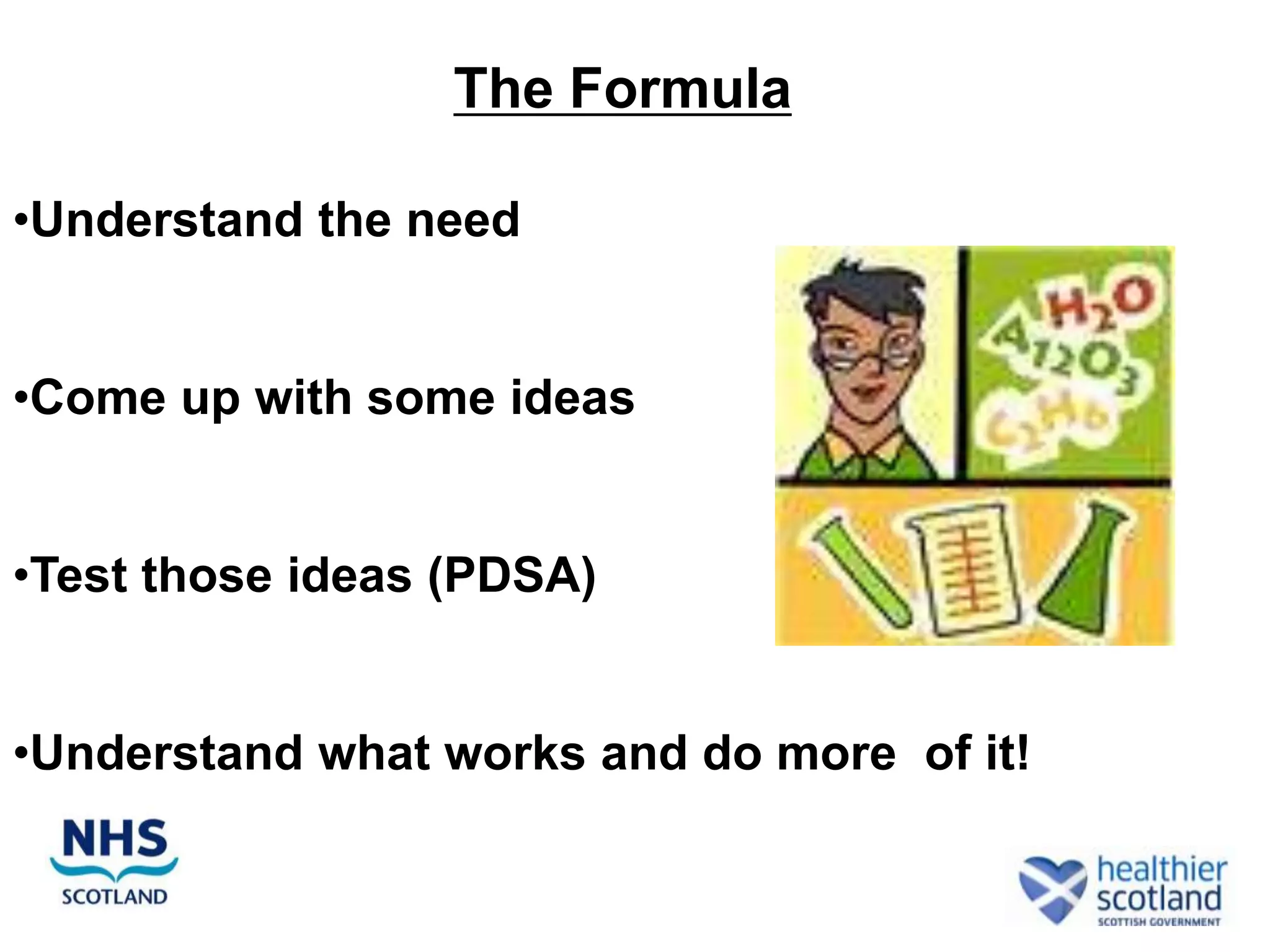 The Formula

•Understand the need


•Come up with some ideas


•Test those ideas (PDSA)


•Understand what works and do more of it!
 