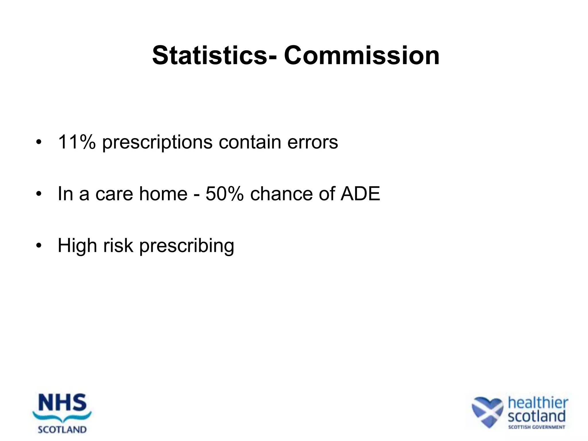 Statistics- Commission


• 11% prescriptions contain errors

• In a care home - 50% chance of ADE

• High risk prescribing
 