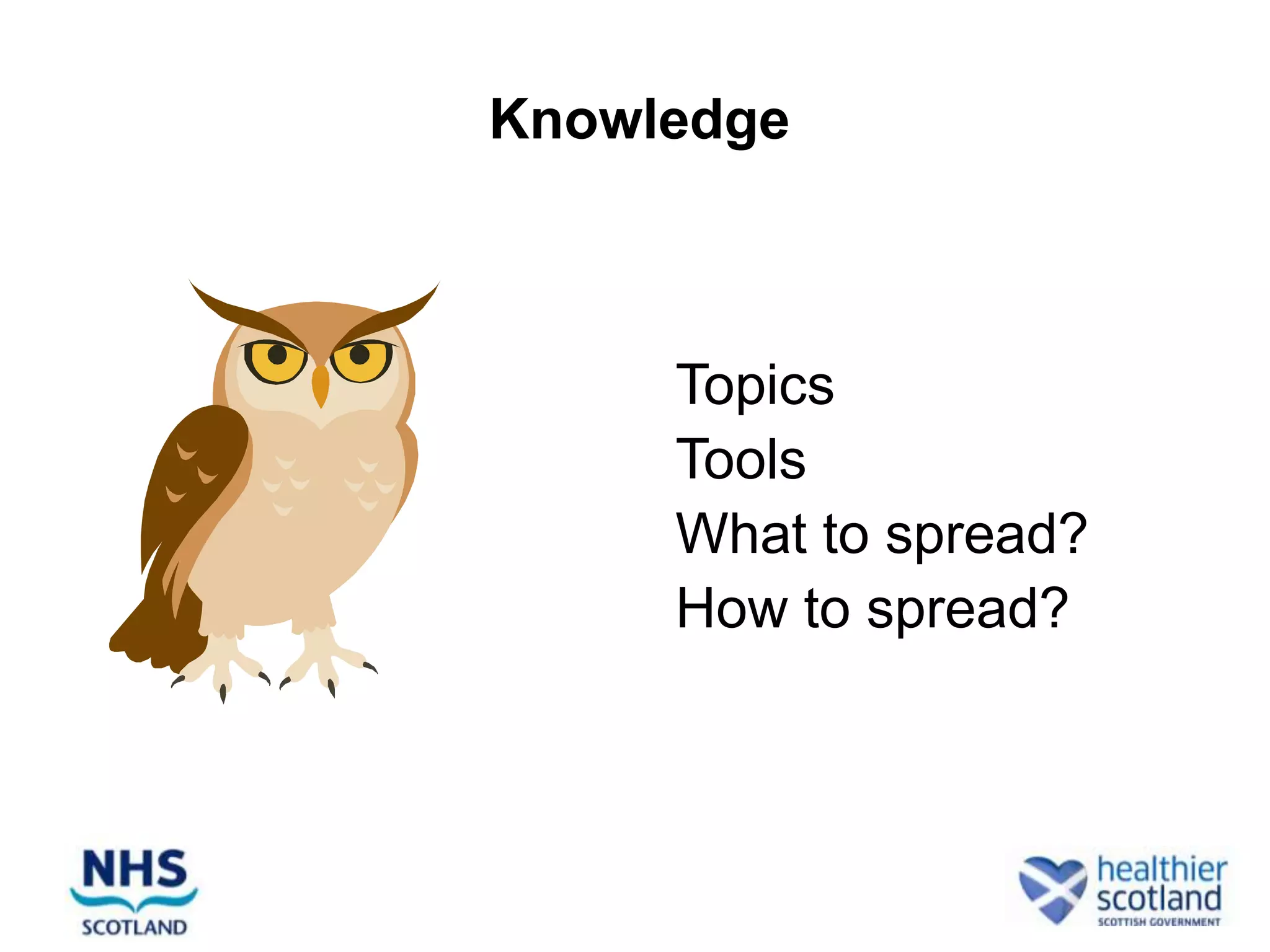 Knowledge



    •   Topics
    •   Tools
    •   What to spread?
    •   How to spread?
 