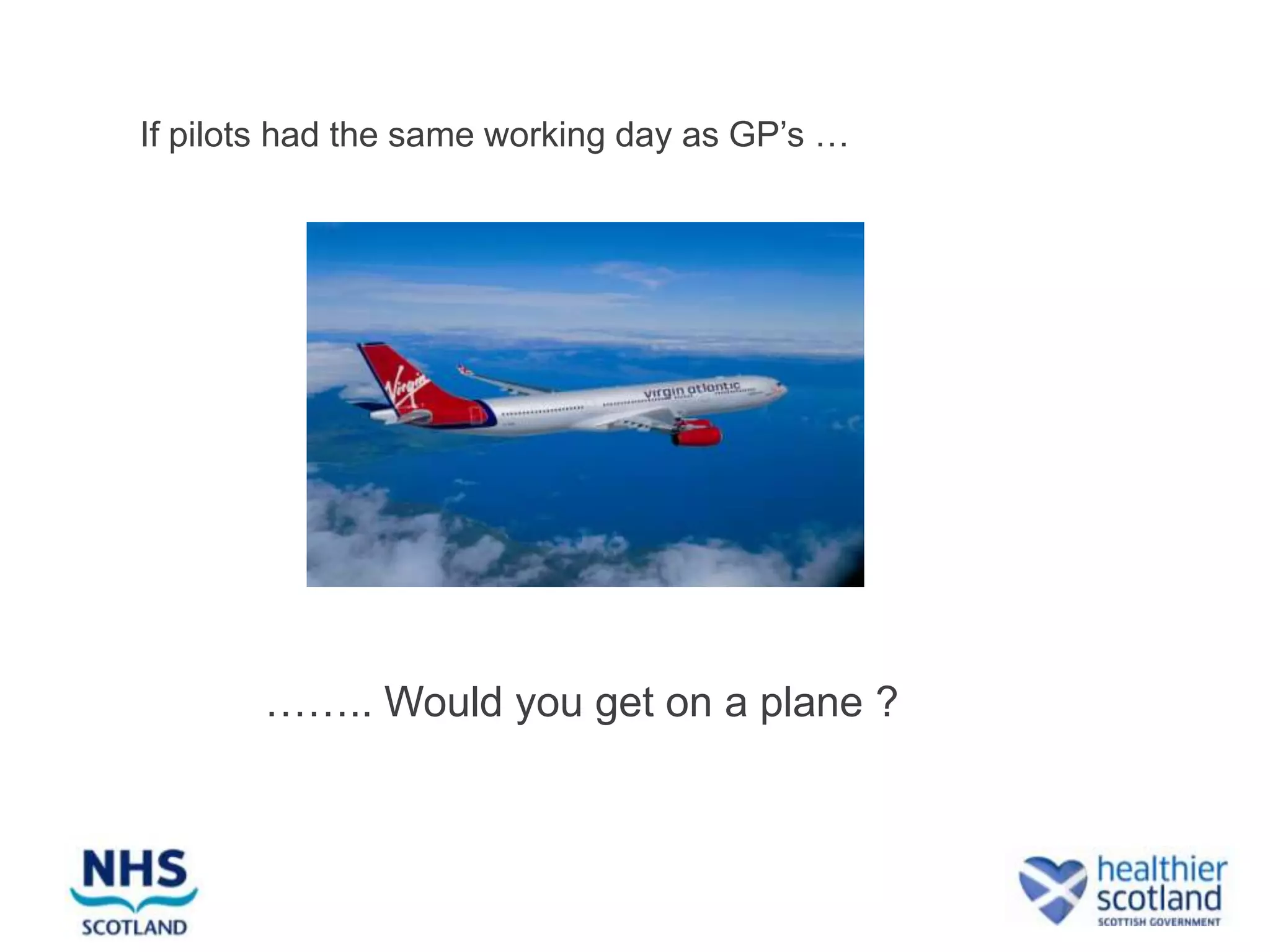 If pilots had the same working day as GP’s …




       …….. Would you get on a plane ?
 