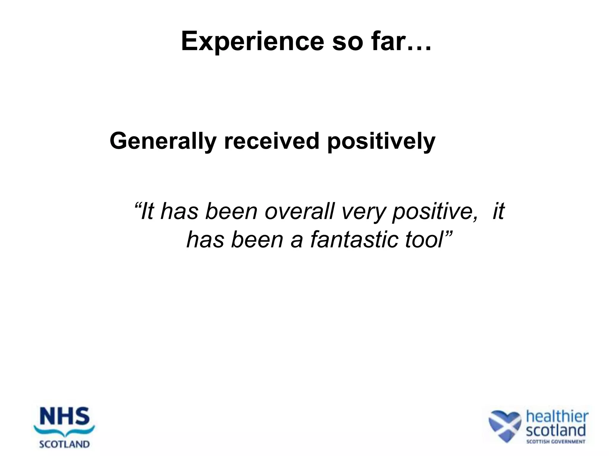 Experience so far…


Generally received positively

• “It has been overall very positive, it
        has been a fantastic tool”
 