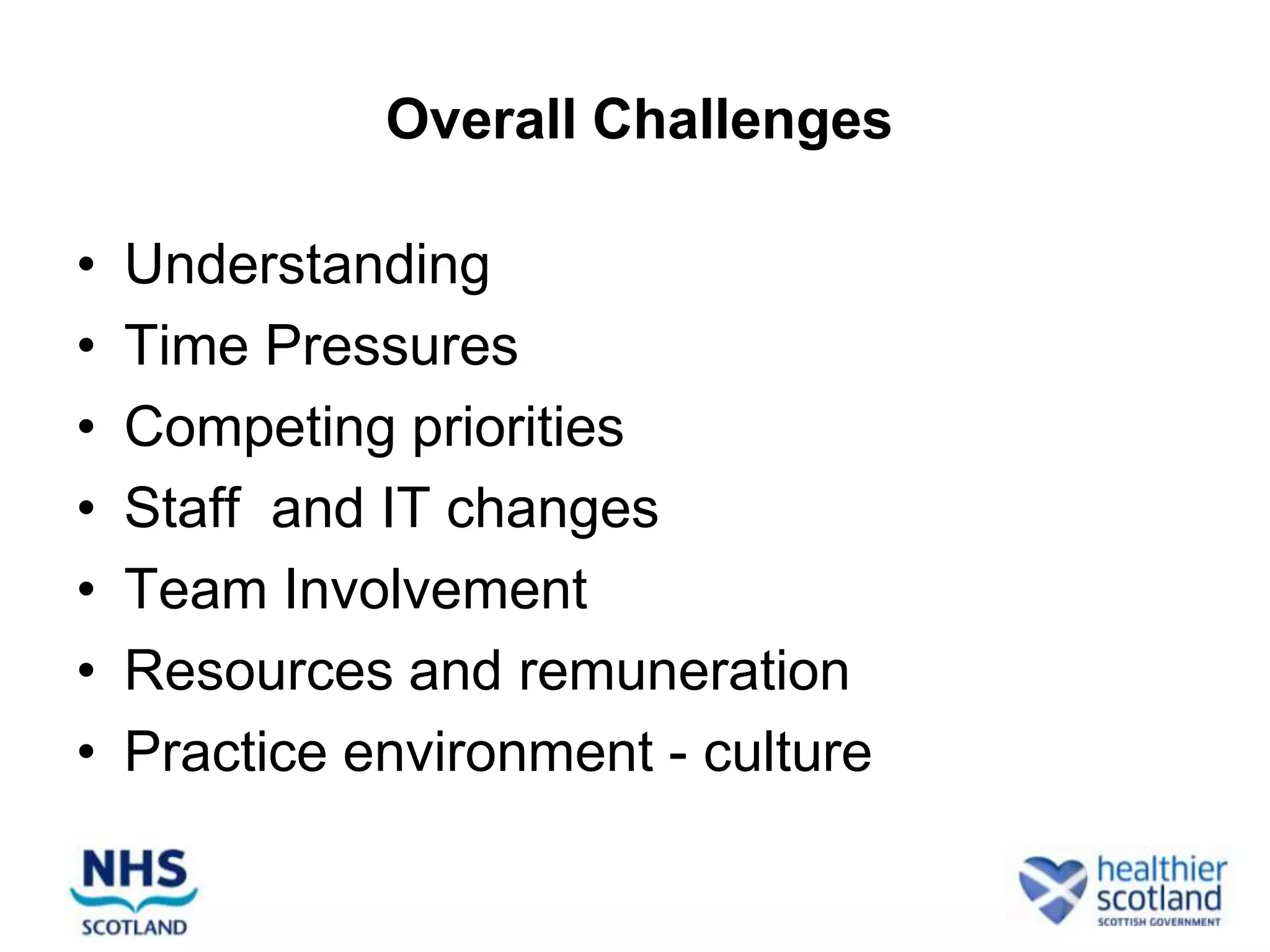 Overall Challenges

•   Understanding
•   Time Pressures
•   Competing priorities
•   Staff and IT changes
•   Team Involvement
•   Resources and remuneration
•   Practice environment - culture
 