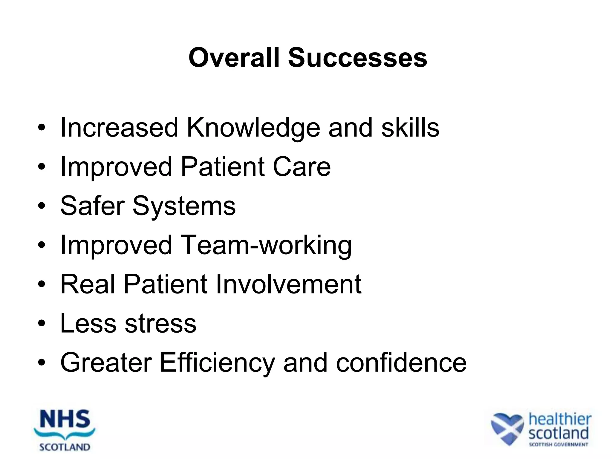 Overall Successes

•   Increased Knowledge and skills
•   Improved Patient Care
•   Safer Systems
•   Improved Team-working
•   Real Patient Involvement
•   Less stress
•   Greater Efficiency and confidence
 