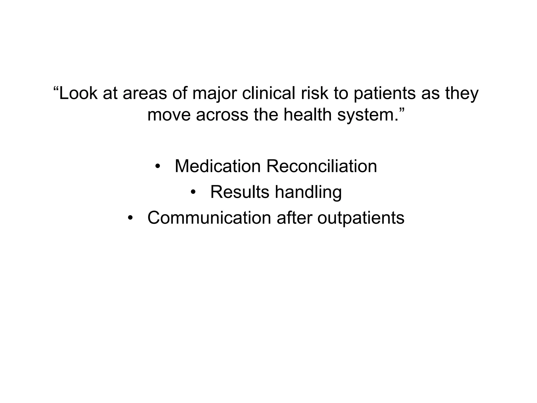 “Look at areas of major clinical risk to patients as they
            move across the health system.”

            • Medication Reconciliation
               • Results handling
         • Communication after outpatients
 