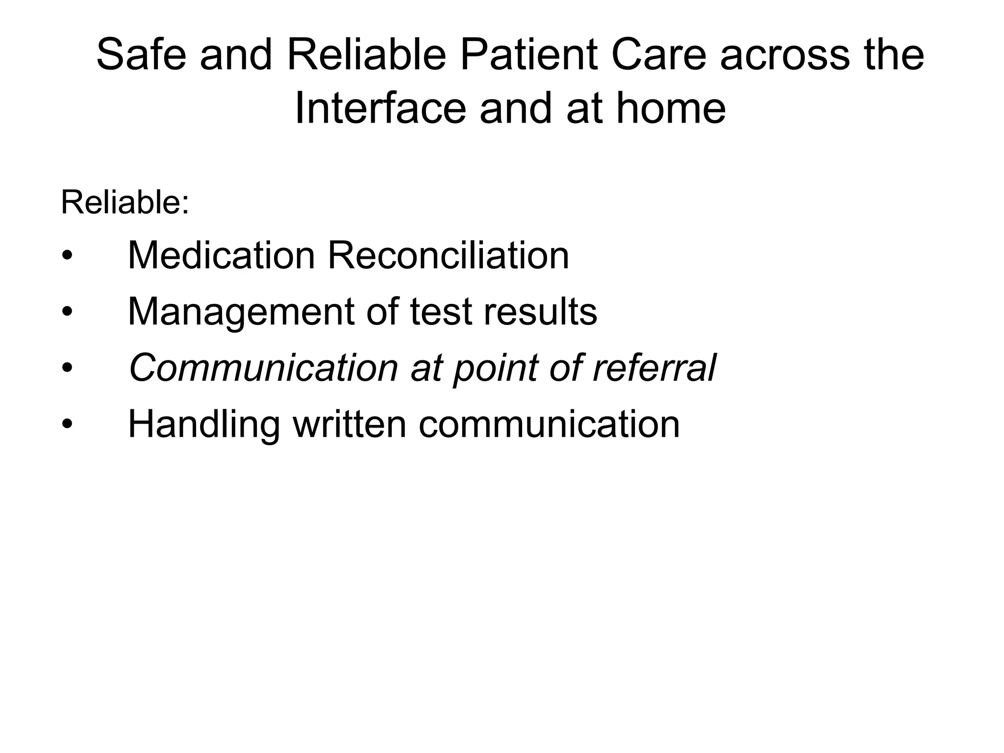 Safe and Reliable Patient Care across the
             Interface and at home

Reliable:
•    Medication Reconciliation
•    Management of test results
•    Communication at point of referral
•    Handling written communication
 
