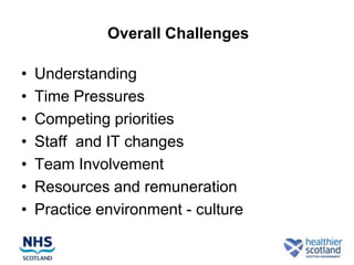 Overall Challenges

•   Understanding
•   Time Pressures
•   Competing priorities
•   Staff and IT changes
•   Team Involvement
•   Resources and remuneration
•   Practice environment - culture
 