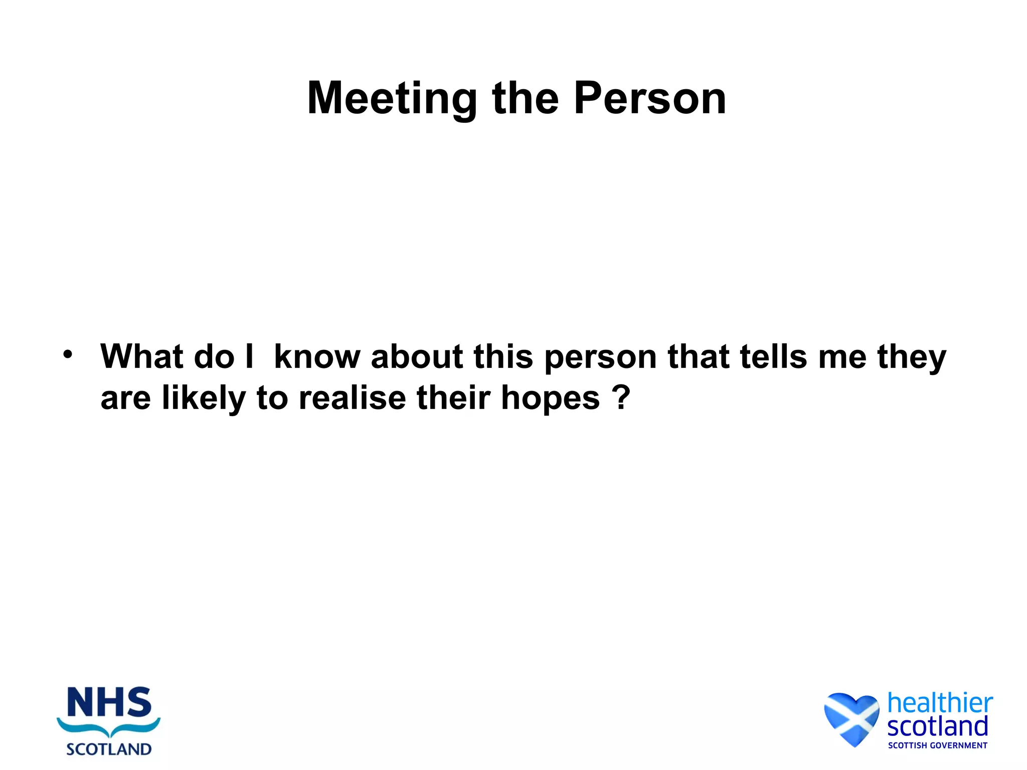 Meeting the Person




• What do I know about this person that tells me they
  are likely to realise their hopes ?
 