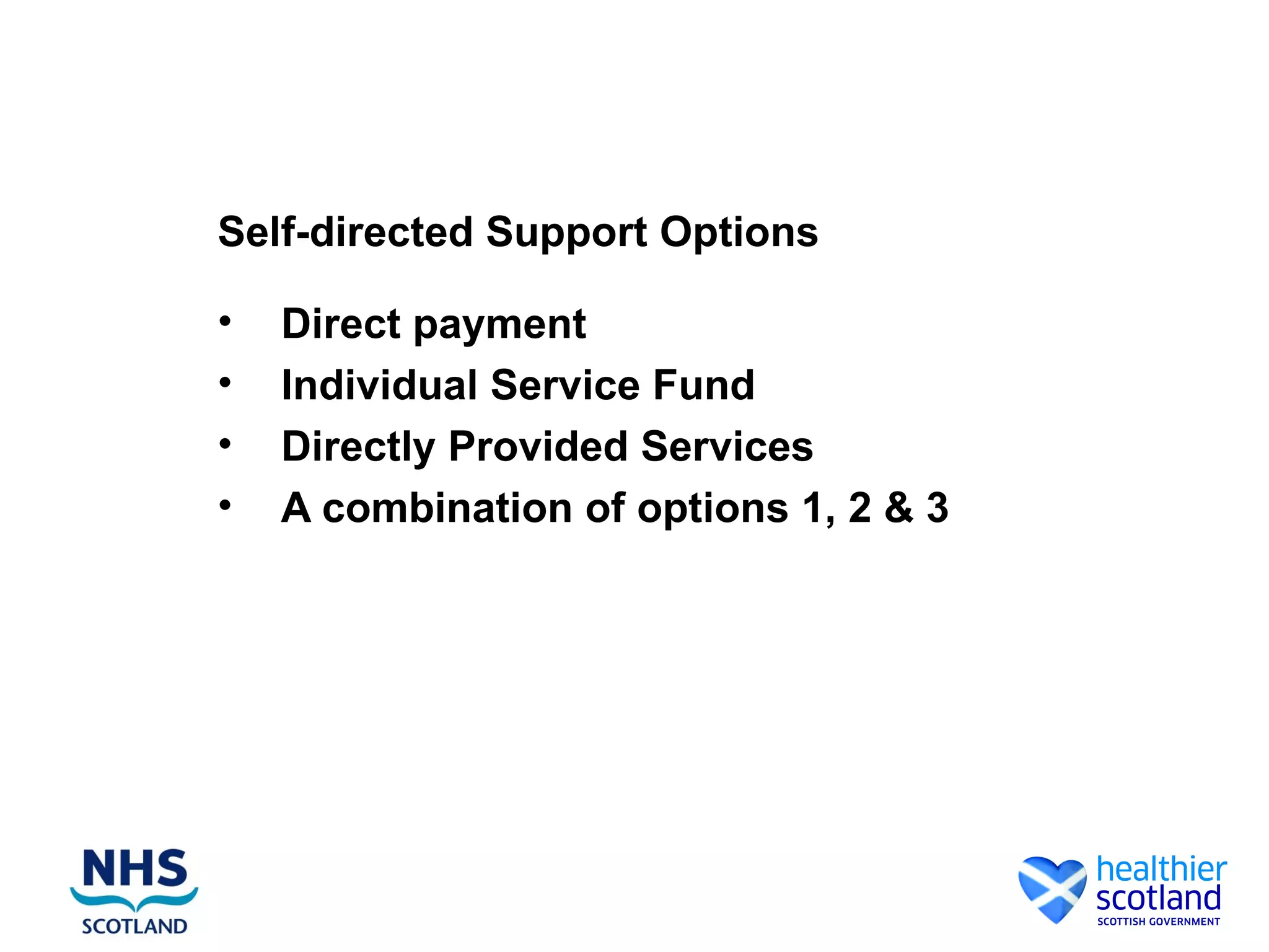 Self-directed Support Options

•   Direct payment
•   Individual Service Fund
•   Directly Provided Services
•   A combination of options 1, 2 & 3
 