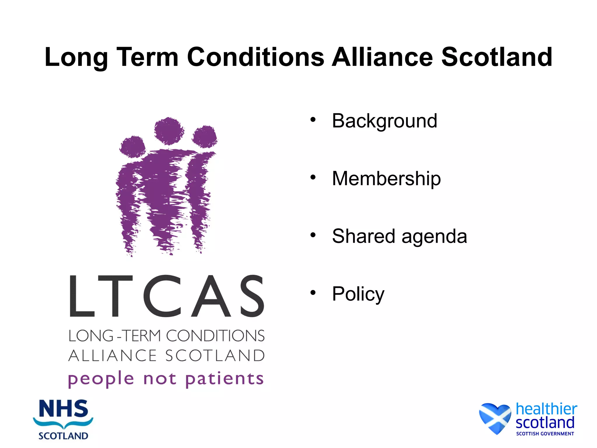 Long Term Conditions Alliance Scotland

                   • Background

                   • Membership

                   • Shared agenda

                   • Policy
 