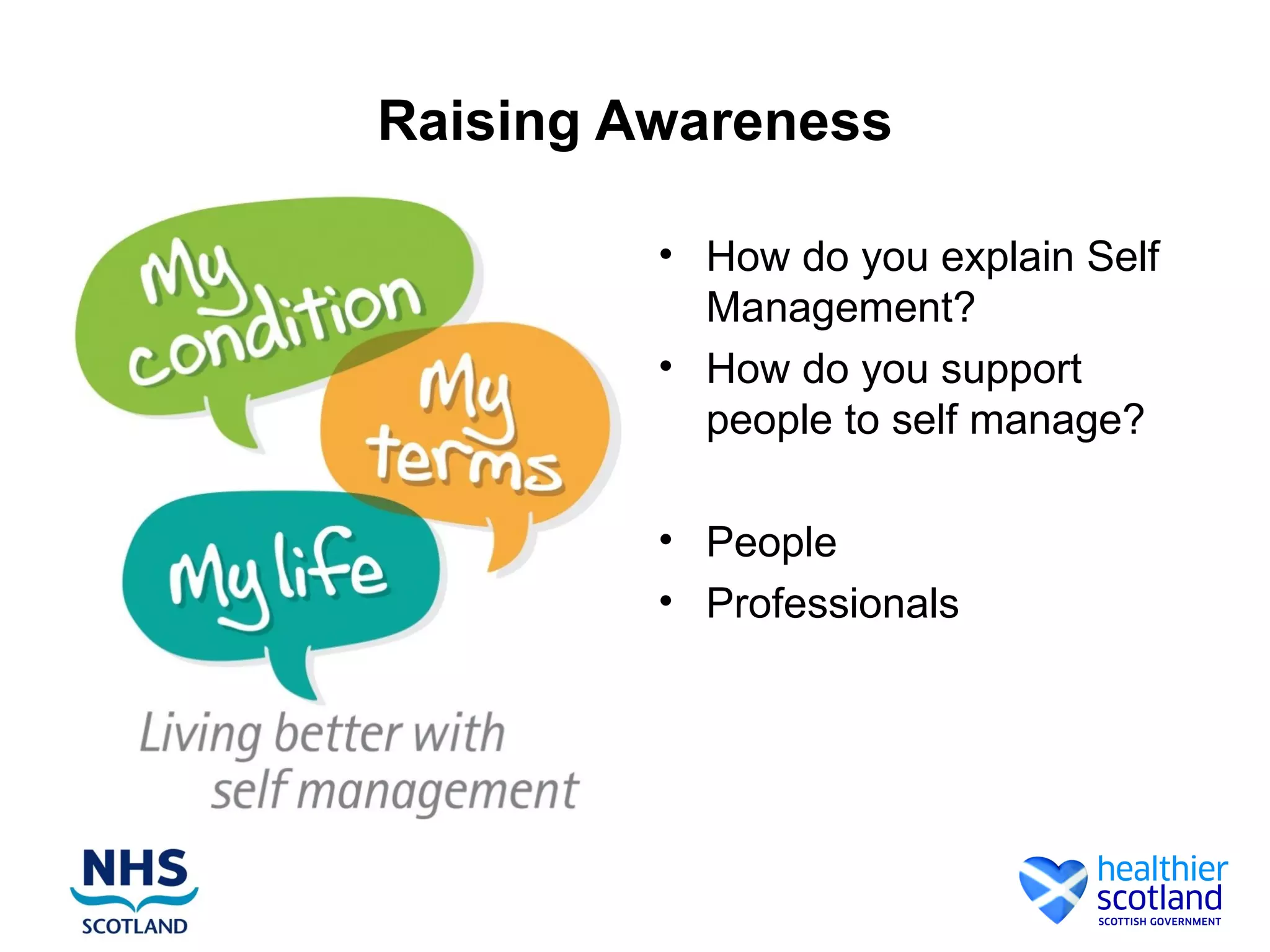 Raising Awareness

         • How do you explain Self
           Management?
         • How do you support
           people to self manage?

         • People
         • Professionals
 