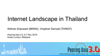 Internet Landscape in Thailand
Kittinan Sriprasert (BKNIX), Viraphan Samadi (THNICF)
Peering Asia 3.0, 6-7 Nov 2019
Kuala Lumpur, Malaysia
 