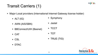 Transit Carriers (1)
• Major Local providers (International Internet Gateway license holder)
• ALT (IG)
• AWN (AIS/SBN)
• ...