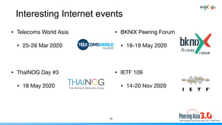 Interesting Internet events
• Telecoms World Asia

• 25-26 Mar 2020

• ThaiNOG Day #3 

• 18 May 2020
36
• BKNIX Peering F...