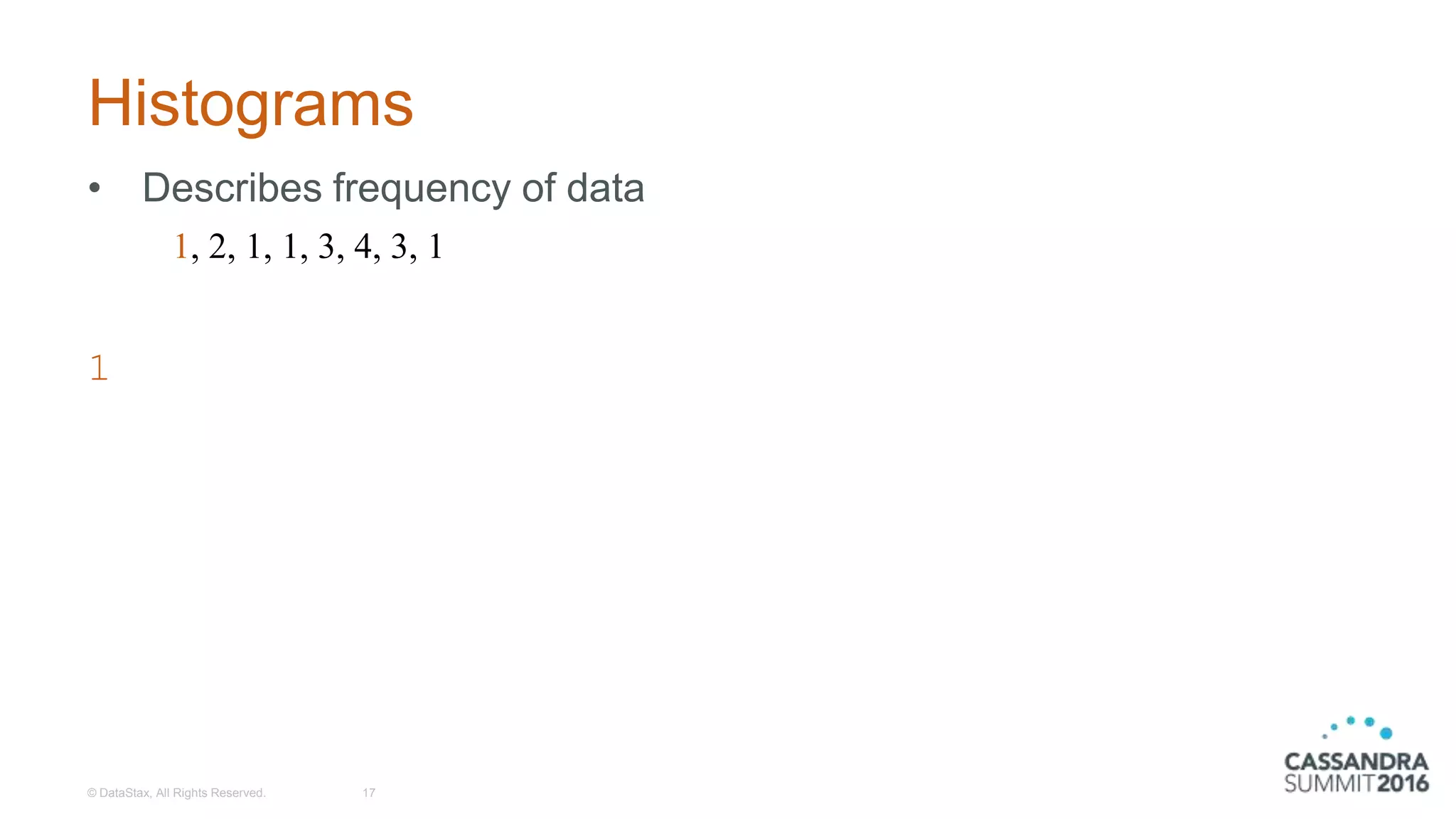 Histograms
• Describes frequency of data
1
© DataStax, All Rights Reserved. 17
1, 2, 1, 1, 3, 4, 3, 1
 