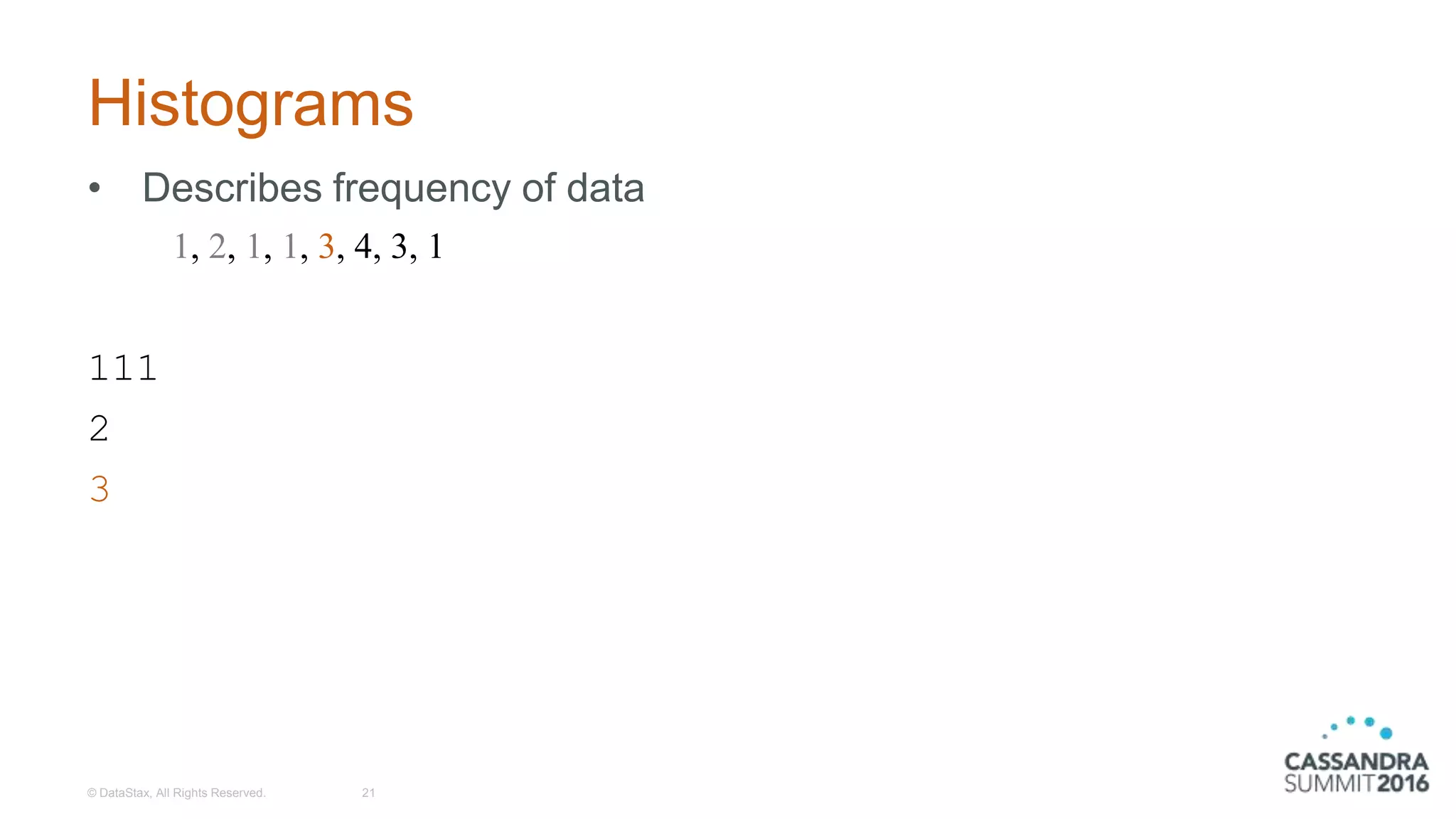 Histograms
• Describes frequency of data
111
2
3
© DataStax, All Rights Reserved. 21
1, 2, 1, 1, 3, 4, 3, 1
 