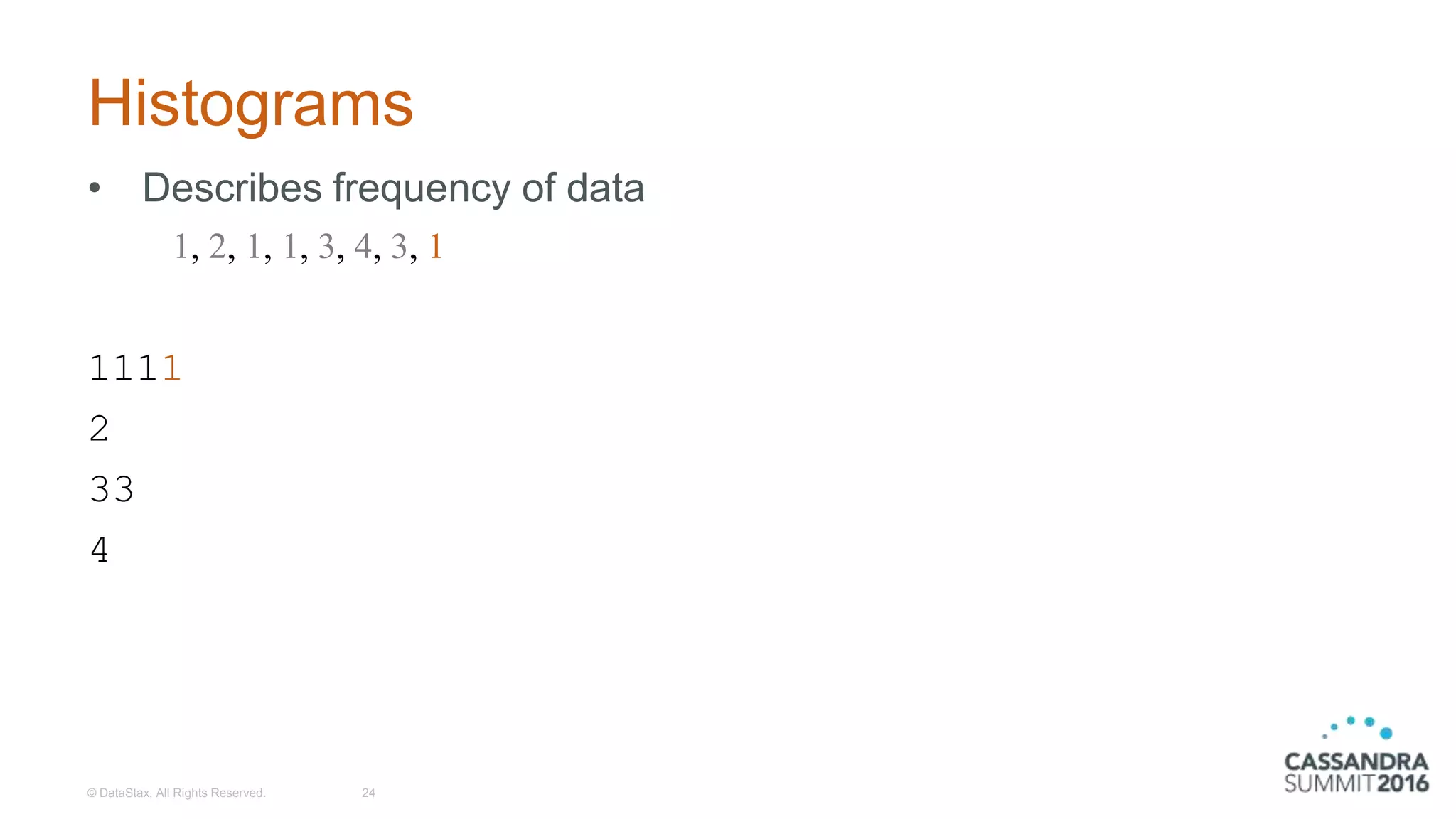 Histograms
• Describes frequency of data
1111
2
33
4
© DataStax, All Rights Reserved. 24
1, 2, 1, 1, 3, 4, 3, 1
 