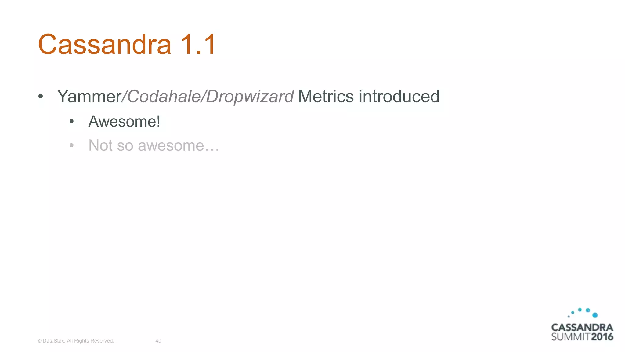Cassandra 1.1
• Yammer/Codahale/Dropwizard Metrics introduced
• Awesome!
• Not so awesome…
© DataStax, All Rights Reserved. 40
 