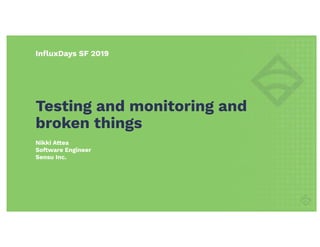 InﬂuxDays SF 2019
Nikki Attea
Software Engineer
Sensu Inc.
Testing and monitoring and
broken things
 