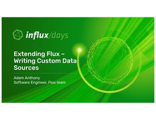 Adam Anthony
Software Engineer, Flux team
Extending Flux –
Writing Custom Data
Sources
 